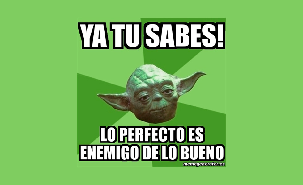 Lo perfecto es enemigo de lo bueno